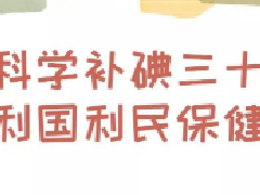 全国防治碘缺乏病日—科学补碘三十年 利国利民保健康